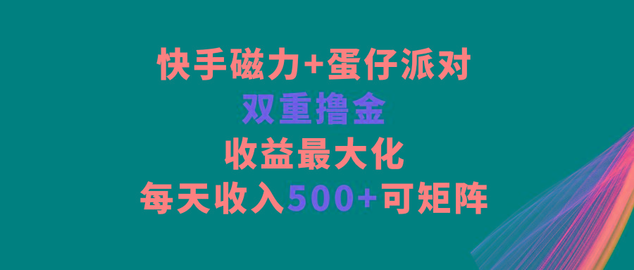 快手磁力+蛋仔派对，双重撸金，收益最大化，每天收入500+，可矩阵-灼光资源宝库