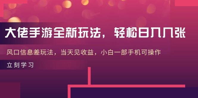 大佬手游全新玩法，轻松日入几张，风口信息差玩法，当天见收益，小白一...-灼光资源宝库