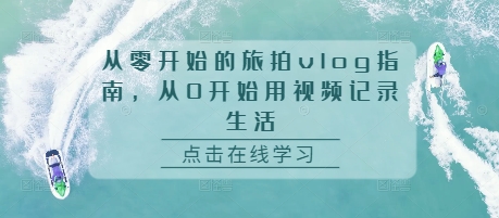 从零开始的旅拍vlog指南，从0开始用视频记录生活-灼光资源宝库