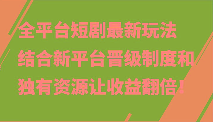 全平台短剧最新玩法，结合新平台晋级制度和独有资源让收益翻倍！-灼光资源宝库