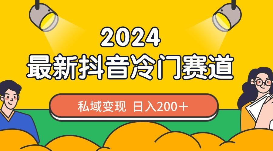 2024抖音最新冷门赛道，私域变现轻松日入200＋，作品制作简单，流量爆炸-灼光资源宝库