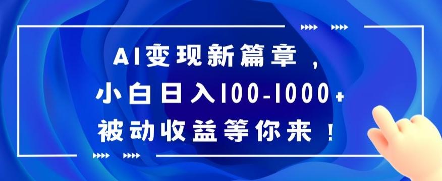 AI变现新篇章，小白日入100-1000+被动收益等你来【揭秘】-灼光资源宝库