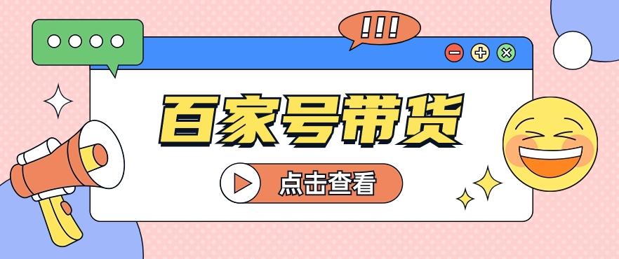 百家号带货玩法，直接复制粘贴发布，一个月单号也能变现2000+！【视频教程】-灼光资源宝库