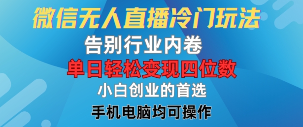 微信无人直播冷门玩法，告别行业内卷，单日轻松变现四位数，小白的创业首选【揭秘】-灼光资源宝库