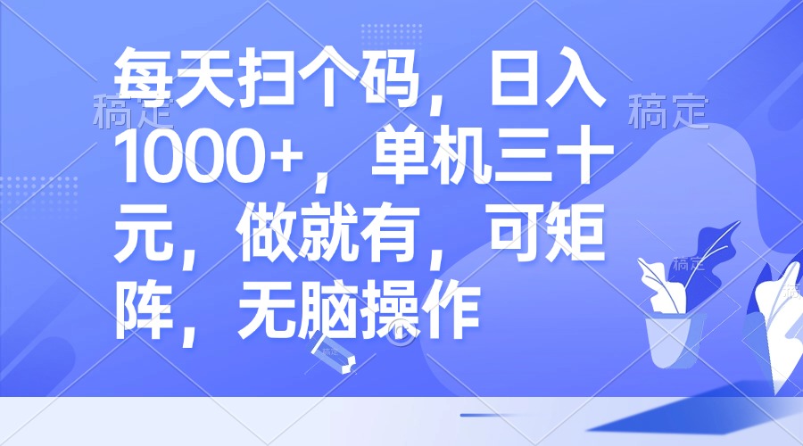 每天扫个码，日入1000+，单机三十元，做就有，可矩阵，无脑操作-灼光资源宝库