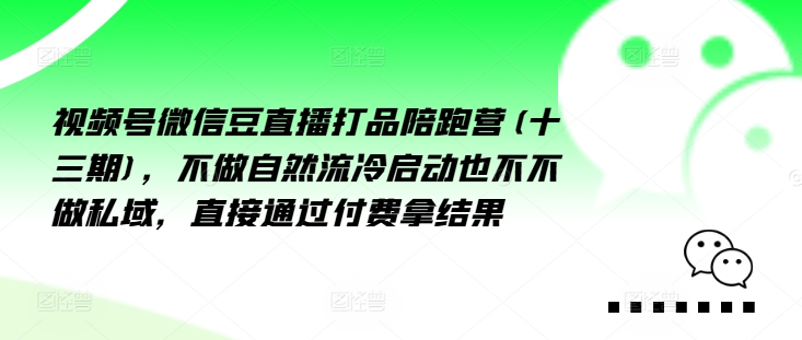 视频号微信豆直播打品陪跑营(十三期)，‮做不‬自‮流然‬冷‮动启‬也不不做私域，‮接直‬通‮付过‬费拿结果-灼光资源宝库