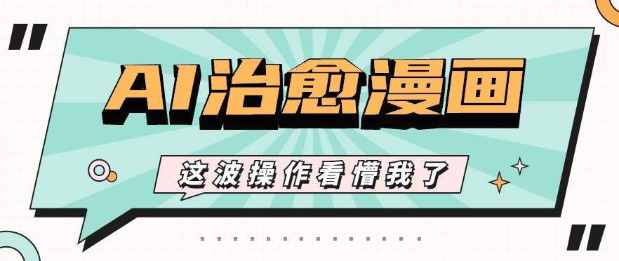 AI国风治愈漫画文案玩法，条条都是爆款，1个作品收益500+【视频+软件】-灼光资源宝库