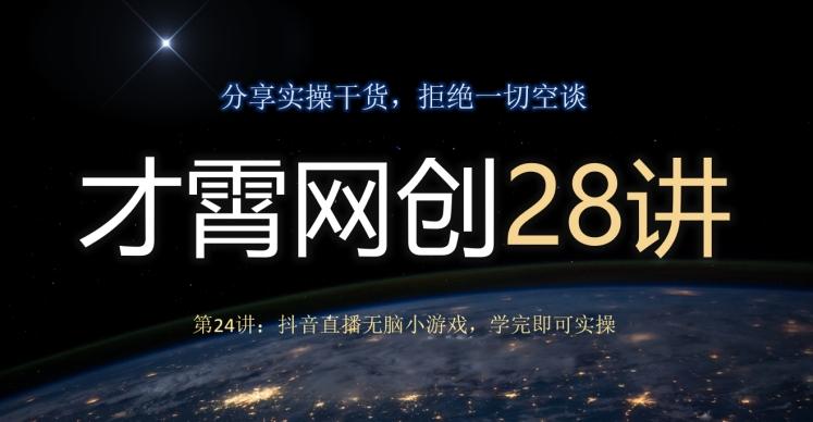 才霄网创28讲第24讲：抖音直播无脑小游戏，学完即可实操-灼光资源宝库