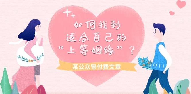 (9902期)某公众号付费文章《如何找到适合自己的“上等姻缘”？》-灼光资源宝库