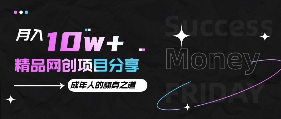 月入十万+的网创项目分享，成年人的最快翻身之道-灼光资源宝库