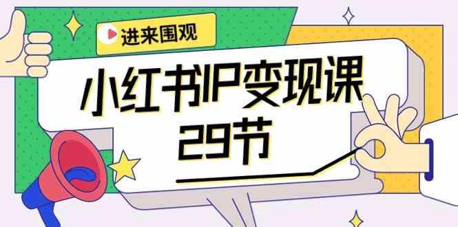 小红书IP变现课：开店/定位/IP变现/直播带货/爆款打造/涨价秘诀/等等/29节-灼光资源宝库