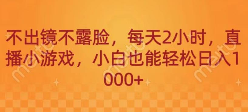 不出镜不露脸，每天2小时，直播小游戏，小白也能轻送日入1000+-灼光资源宝库