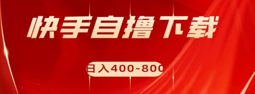 快手自撸下载项目，每天花一个小时，日入400-800【揭秘】-蘑菇资源宝库