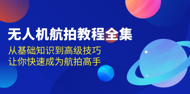 无人机-航拍教程全集，从基础知识到高级技巧，让你快速成为航拍高手-灼光资源宝库