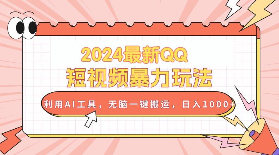 2024最新QQ短视频暴力玩法，利用AI工具，无脑一键搬运，日入1000+-资源宝库