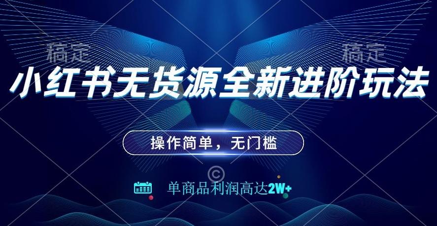小红书无货源全新进阶玩法，操作简单，单商品利润高达2W+-灼光资源宝库