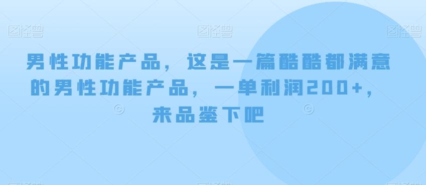 男性功能产品,这一是篇酷都酷满意的男性功产能品,单一利润200+,来鉴品下吧【付费文章】
