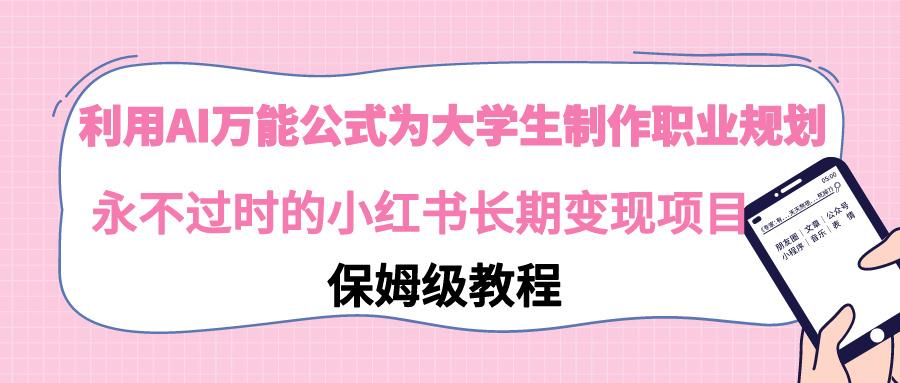 利用AI万能公式为大学生制作职业规划，永不过时的小红书长期变现项目-灼光资源宝库