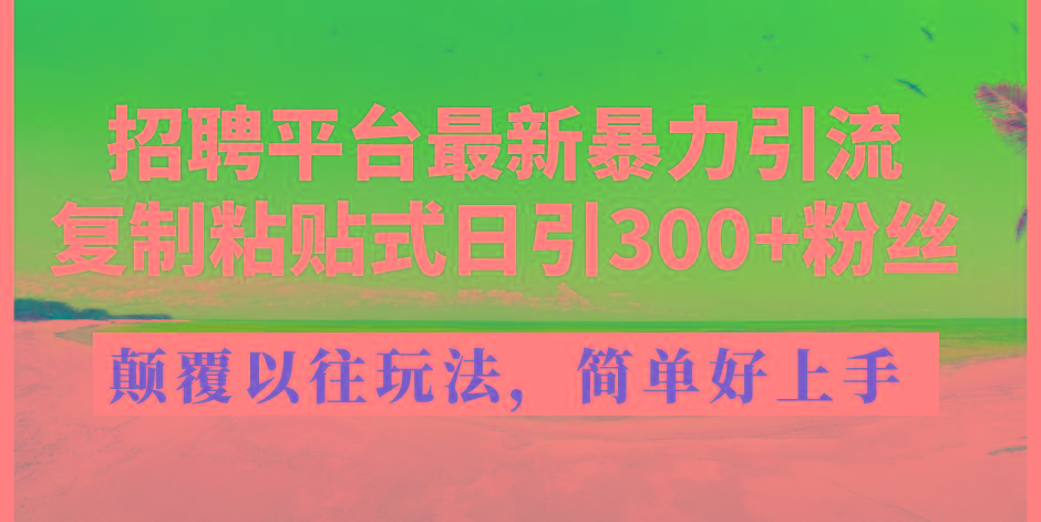 招聘平台最新暴力引流，复制粘贴式日引300+粉丝，颠覆以往垃圾玩法，简...-灼光资源宝库