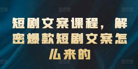 短剧文案课程，解密爆款短剧文案怎么来的-灼光资源宝库