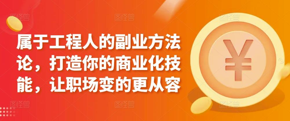 属于工程人的副业方法论，打造你的商业化技能，让职场变的更从容-灼光资源宝库