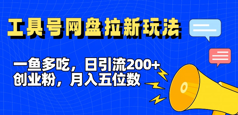 一鱼多吃，日引流200+创业粉，全平台工具号，网盘拉新新玩法月入5位数【揭秘】-灼光资源宝库