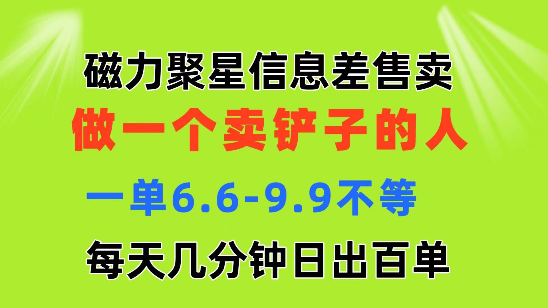 磁力聚星信息差 做一个卖铲子的人 一单6.6-9.9不等  每天几分钟 日出百单-灼光资源宝库