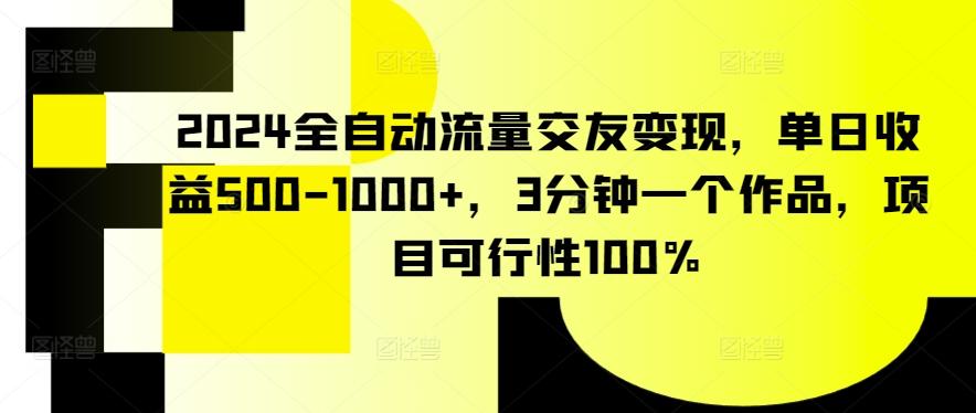 2024全自动流量交友变现，单日收益500-1000+，3分钟一个作品，项目可行性100%【揭秘】-灼光资源宝库