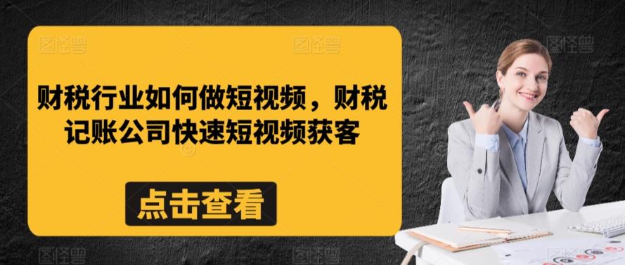 财税行业如何做短视频，财税记账公司快速短视频获客-灼光资源宝库