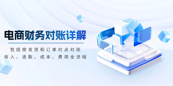 电商财务对账详解，包括按发货和订单时点对账，收入、退款、成本、费用-灼光资源宝库