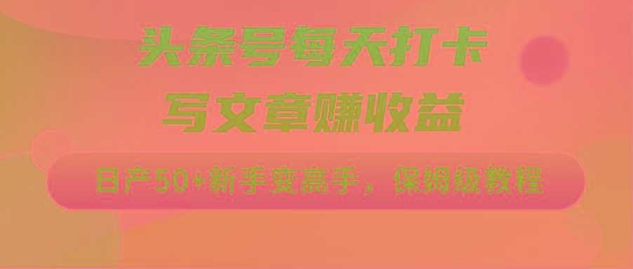 头条号每天打卡写文章赚收益，日产50+新手变高手，保姆级教程-灼光资源宝库