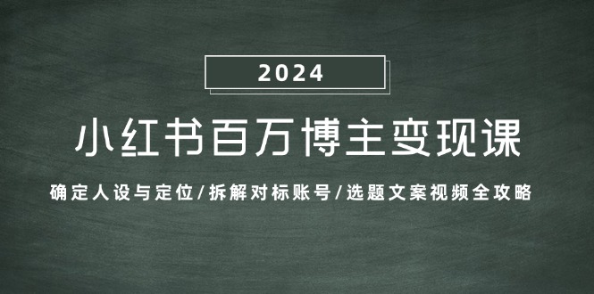 小红书百万博主变现课:确定人设与定位/拆解对标账号/选题文案视频全攻略-灼光资源宝库