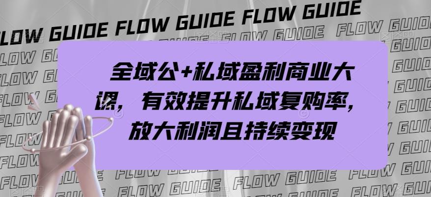 全域公+私域盈利商业大课，有效提升私域复购率，放大利润且持续变现-灼光资源宝库