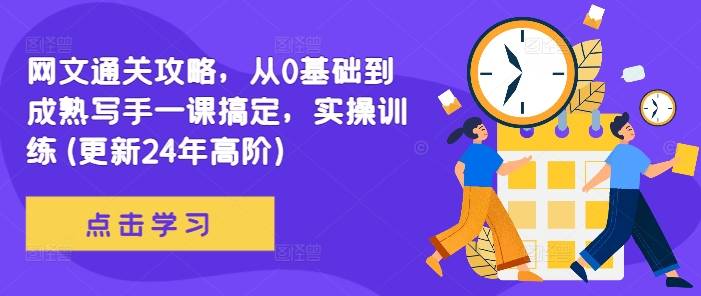 网文通关攻略，从0基础到成熟写手一课搞定，实操训练(更新24年高阶)-灼光资源宝库