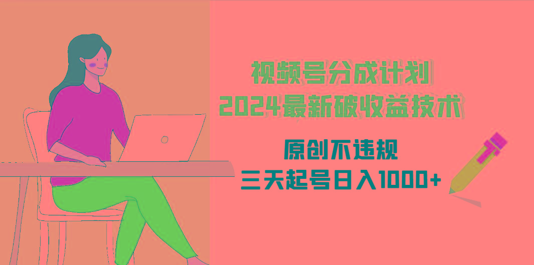 (9289期)视频号分成计划2024最新破收益技术，原创不违规，三天起号日入1000+-灼光资源宝库