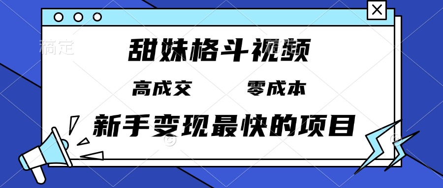 甜妹格斗视频，高成交零成本，，谁发谁火，新手变现最快的项目，日入3000+-灼光资源宝库