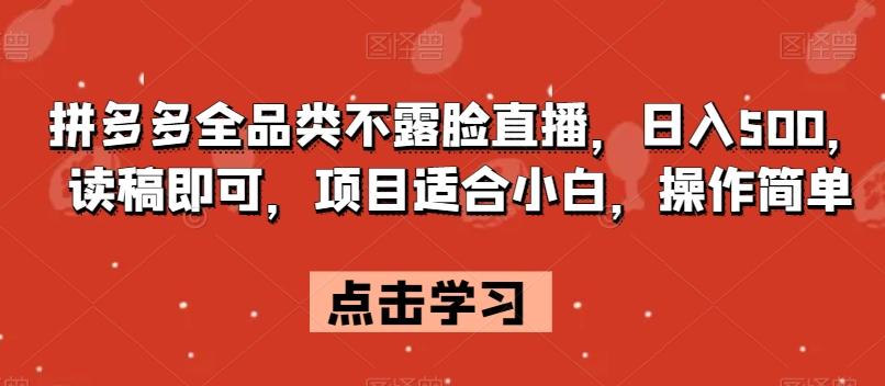 拼多多全品类不露脸直播，日入500，读稿即可，项目适合小白，操作简单【揭秘】-灼光资源宝库