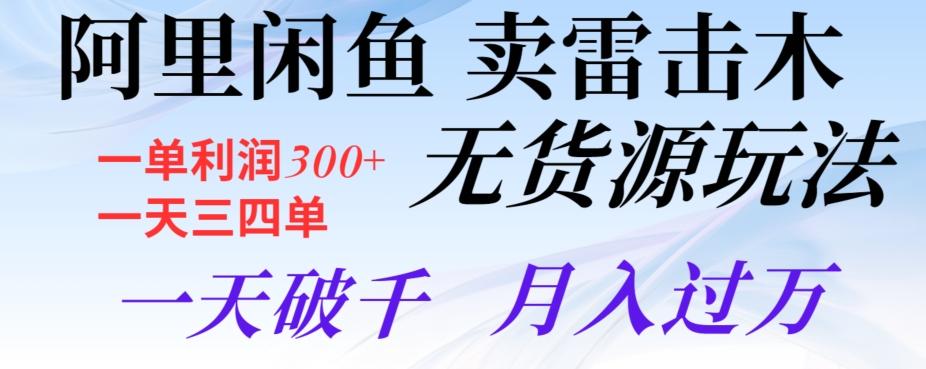 阿里闲鱼卖雷击木无货源玩法，一单利润300+，一天三四单，一天破千，月入过万-灼光资源宝库