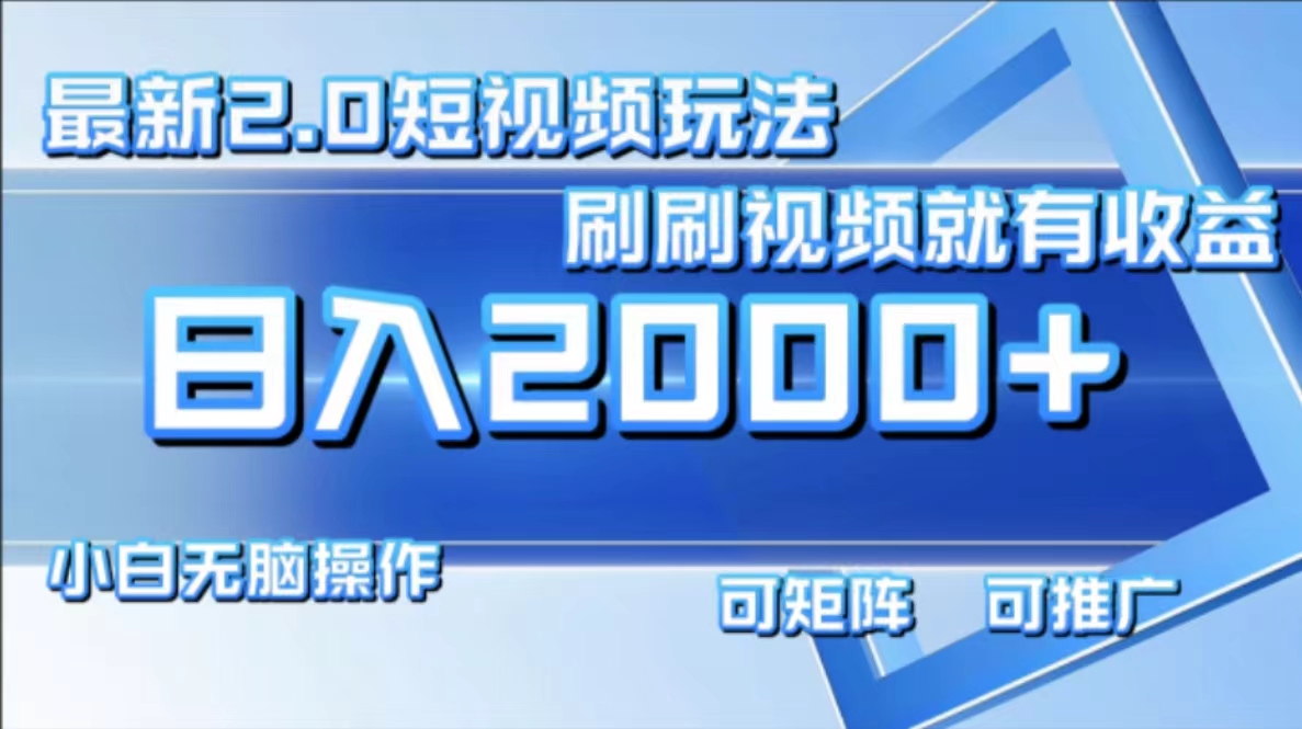 最新短视频2.0玩法，刷刷视频就有收益.小白无脑操作，日入2000+-灼光资源宝库