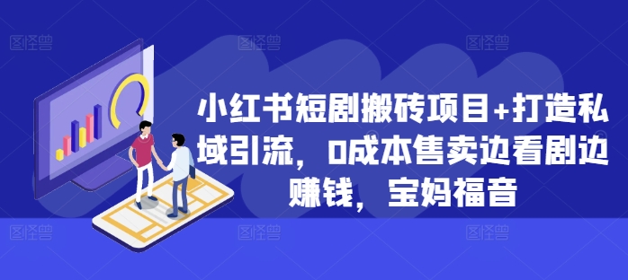 小红书短剧搬砖项目+打造私域引流，0成本售卖边看剧边赚钱，宝妈福音【揭秘】-灼光资源宝库
