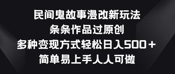 民间鬼故事漫改新玩法，条条作品过原创，多种变现方式，简单易上手人人可做【揭秘】-蘑菇资源宝库