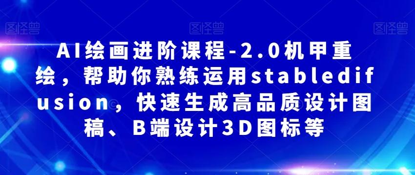 AI绘画进阶课程-2.0机甲重绘，帮助你熟练运用stabledifusion，快速生成高品质设计图稿、B端设计3D图标等-灼光资源宝库