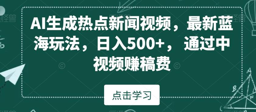 AI生成热点新闻视频，最新蓝海玩法，日入500+，通过中视频赚稿费【揭秘】-资源宝库