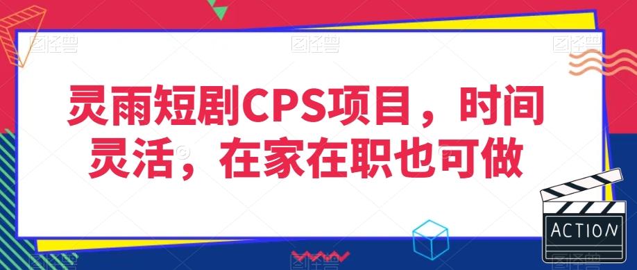 灵雨短剧CPS项目，时间灵活，在家在职也可做-灼光资源宝库