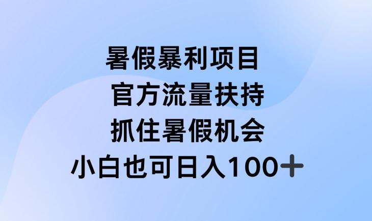 暑假暴利直播项目，官方流量扶持，把握暑假机会【揭秘】-灼光资源宝库