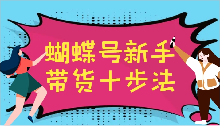 蝴蝶号新手带货十步法，建立自己的玩法体系，跟随平台变化不断更迭-灼光资源宝库