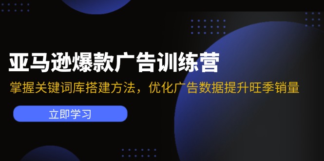 亚马逊爆款广告训练营：掌握关键词库搭建方法，优化广告数据提升旺季销量-灼光资源宝库