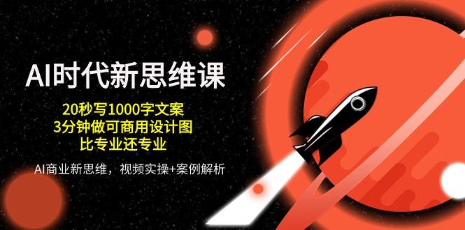 AI 时代新思维课，20秒写1000字文案/3分钟做可商用设计图/比专业还专业-灼光资源宝库