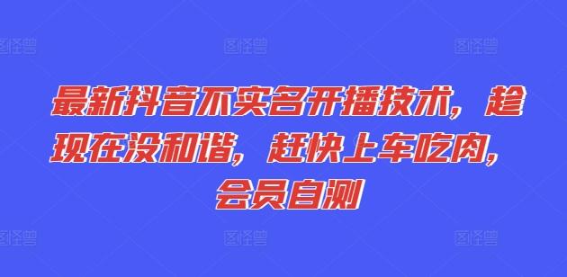 最新抖音不实名开播技术，趁现在没和谐，赶快上车吃肉，会员自测-灼光资源宝库