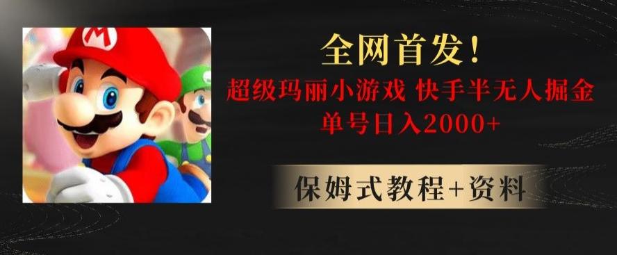 全网首发！快手半无人掘金，超级玛丽怀旧小游戏.单号轻松日入2000+【揭秘】-灼光资源宝库